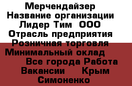 Мерчендайзер › Название организации ­ Лидер Тим, ООО › Отрасль предприятия ­ Розничная торговля › Минимальный оклад ­ 15 000 - Все города Работа » Вакансии   . Крым,Симоненко